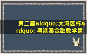 第二届“大湾区杯” 粤港澳金融数学建模竞赛